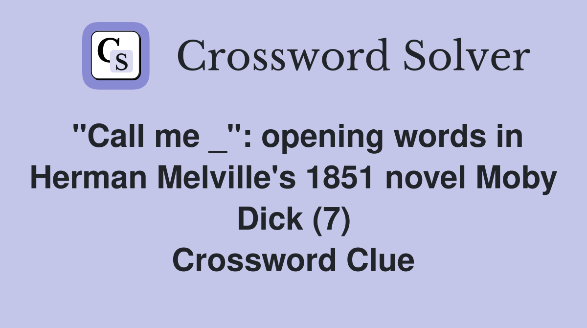 "Call me _" opening words in Herman Melville's 1851 novel Moby Dick (7